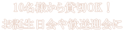 10名様から貸切OK！誕生日会や歓送迎会に 