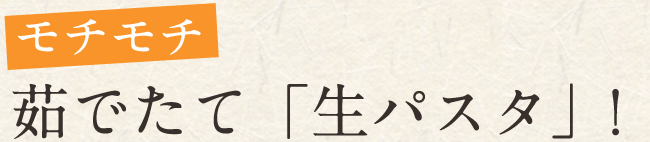 モチモチ茹でたて「生パスタ」！
